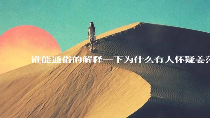 谁能通俗的解释一下为什么有人怀疑姜萍?
